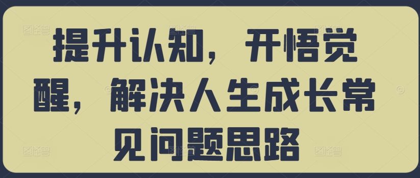 提升认知，开悟觉醒，解决人生成长常见问题思路-秀人资源网