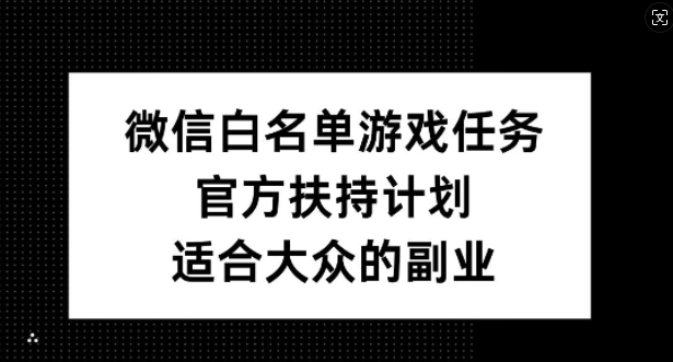 微信白名单游戏任务，官方扶持计划，适合大众的副业【揭秘】-秀人资源网