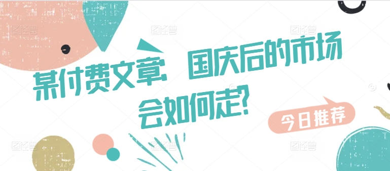 某付费文章：国庆后的市场会如何走?-秀人资源网