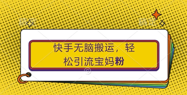 快手无脑搬运，轻松引流宝妈粉，纯小白轻松上手【揭秘】-秀人资源网