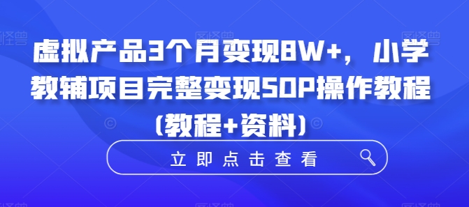 虚拟产品3个月变现8W+，小学教辅项目完整变现SOP操作教程(教程+资料)-整合资源网
