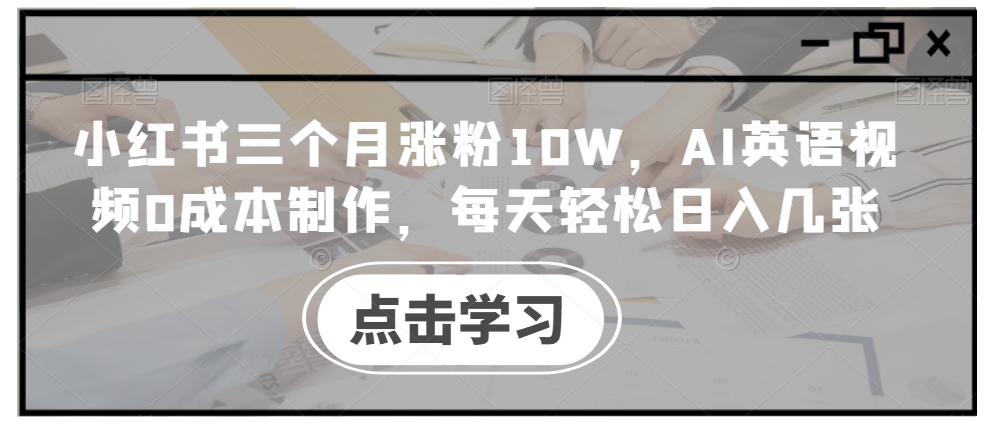 小红书三个月涨粉10W，AI英语视频0成本制作，每天轻松日入几张【揭秘】-秀人资源网