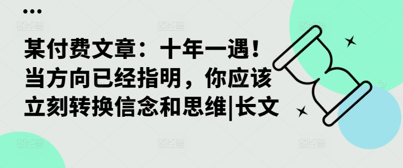 某付费文章：十年一遇！当方向已经指明，你应该立刻转换信念和思维|长文-秀人资源网