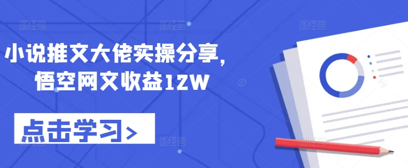 小说推文大佬实操分享，悟空网文收益12W-秀人资源网