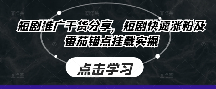 短剧推广干货分享，短剧快速涨粉及番茄锚点挂载实操-秀人资源网