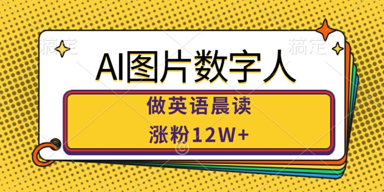 AI图片数字人做英语晨读，涨粉12W+，市场潜力巨大-秀人资源网