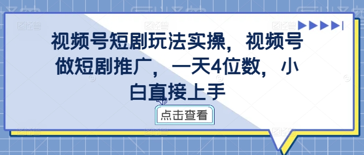 视频号短剧玩法实操，视频号做短剧推广，一天4位数，小白直接上手-秀人资源网