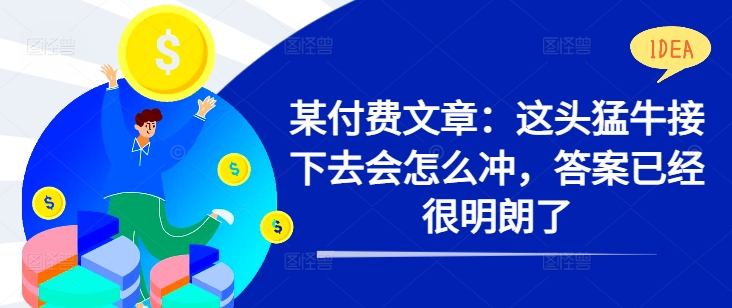 某付费文章：这头猛牛接下去会怎么冲，答案已经很明朗了 !-整合资源网
