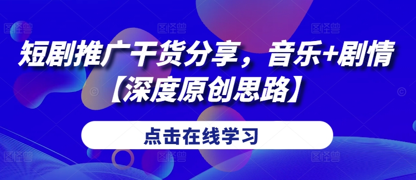 短剧推广干货分享，音乐+剧情【深度原创思路】-整合资源网