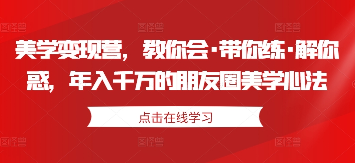 美学变现营，教你会·带你练·解你惑，年入千万的朋友圈美学心法-秀人资源网
