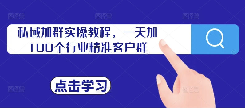 私域加群实操教程，一天加100个行业精准客户群-秀人资源网