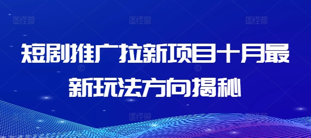 短剧推广拉新项目十月最新玩法方向揭秘-秀人资源网