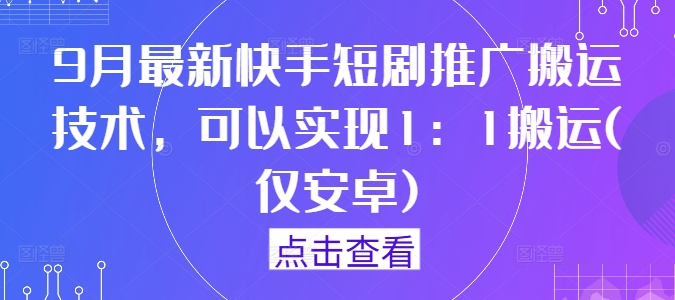 9月最新快手短剧推广搬运技术，可以实现1：1搬运(仅安卓)-整合资源网