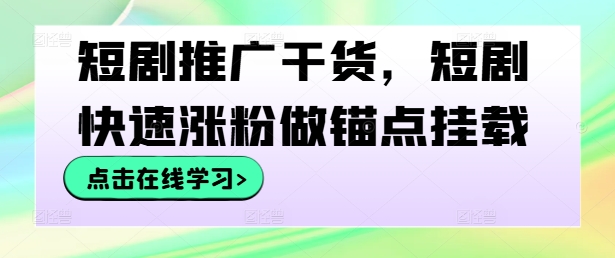 短剧推广干货，短剧快速涨粉做锚点挂载-秀人资源网
