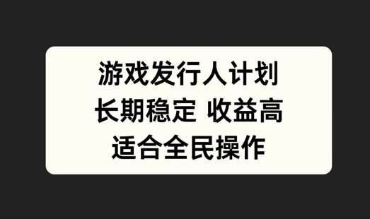 游戏发行人计划，长期稳定，适合全民操作【揭秘】-秀人资源网