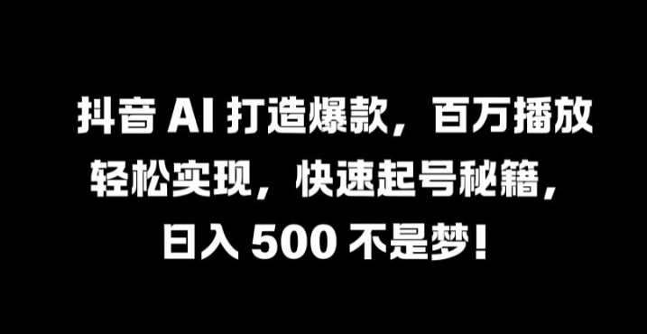 抖音 AI 打造爆款，百万播放轻松实现，快速起号秘籍【揭秘】-秀人资源网