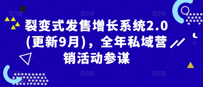 裂变式发售增长系统2.0(更新9月)，全年私域营销活动参谋-整合资源网