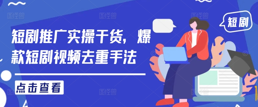 短剧推广实操干货，爆款短剧视频去重手法-整合资源网
