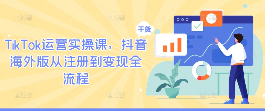 TikTok运营实操课，抖音海外版从注册到变现全流程-整合资源网