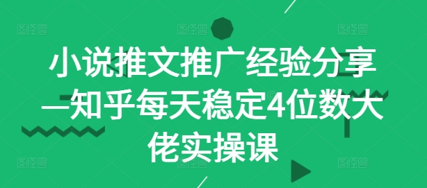 小说推文推广经验分享—知乎每天稳定4位数大佬实操课-秀人资源网