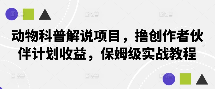 动物科普解说项目，撸创作者伙伴计划收益，保姆级实战教程-秀人资源网