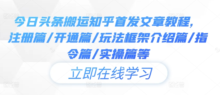 今日头条搬运知乎首发文章教程，注册篇/开通篇/玩法框架介绍篇/指令篇/实操篇等-整合资源网