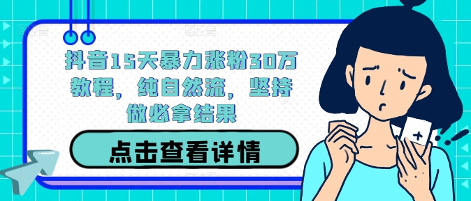 抖音15天暴力涨粉30万教程，纯自然流，坚持做必拿结果-秀人资源网