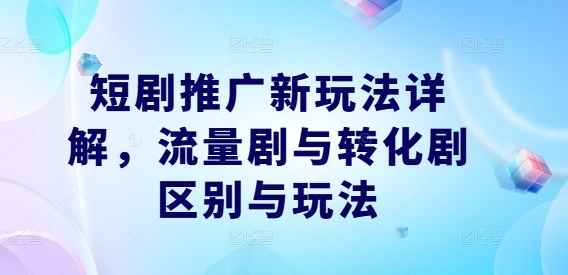 短剧推广新玩法详解，流量剧与转化剧区别与玩法-秀人资源网