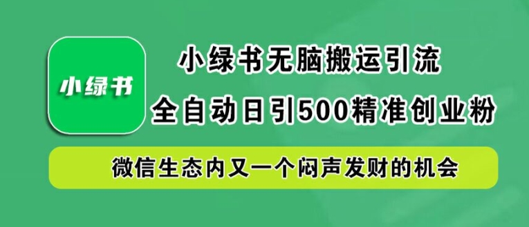 小绿书无脑搬运引流，全自动日引500精准创业粉，微信生态内又一个闷声发财的机会【揭秘】-秀人资源网