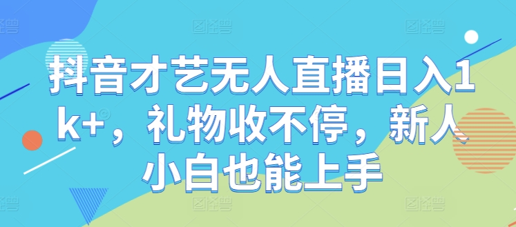 抖音才艺无人直播日入1k+，礼物收不停，新人小白也能上手【揭秘】-整合资源网