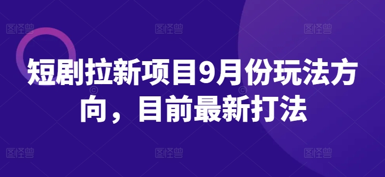 短剧拉新项目9月份玩法方向，目前最新打法-秀人资源网