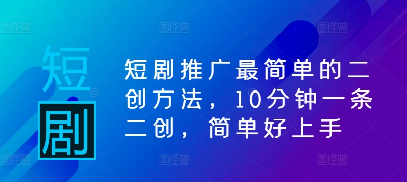 短剧推广最简单的二创方法，10分钟一条二创，简单好上手-秀人资源网