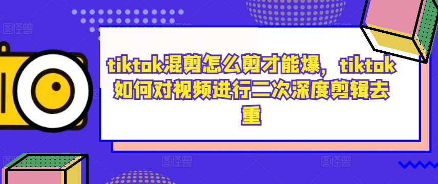 tiktok混剪怎么剪才能爆，tiktok如何对视频进行二次深度剪辑去重-秀人资源网