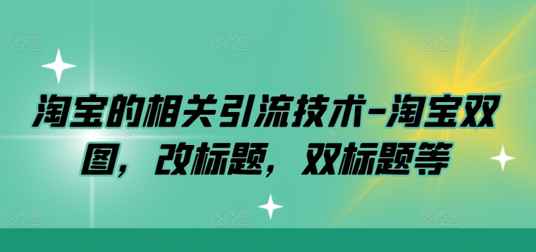 淘宝的相关引流技术-淘宝双图，改标题，双标题等-整合资源网