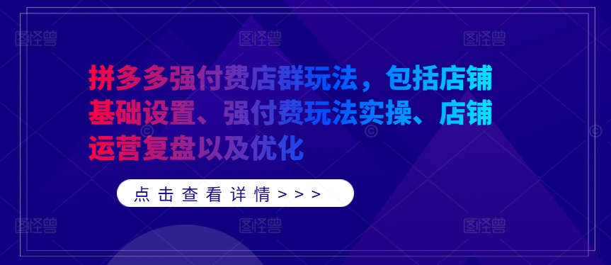 拼多多强付费店群玩法，包括店铺基础设置、强付费玩法实操、店铺运营复盘以及优化-秀人资源网