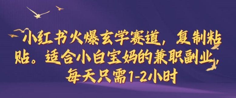 小红书火爆玄学赛道，复制粘贴，适合小白宝妈的兼职副业，每天只需1-2小时【揭秘】-秀人资源网