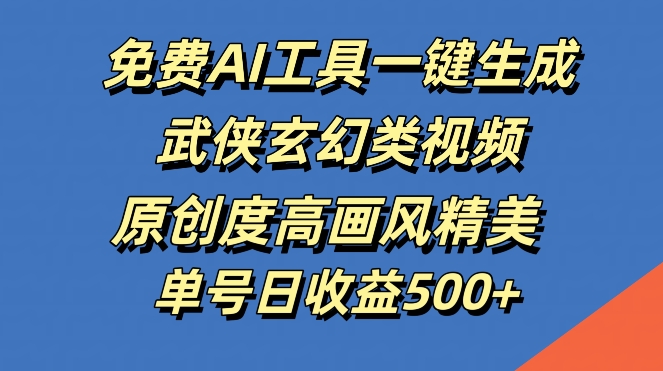 免费AI工具一键生成武侠玄幻类视频，原创度高画风精美，单号日收益几张【揭秘】-秀人资源网
