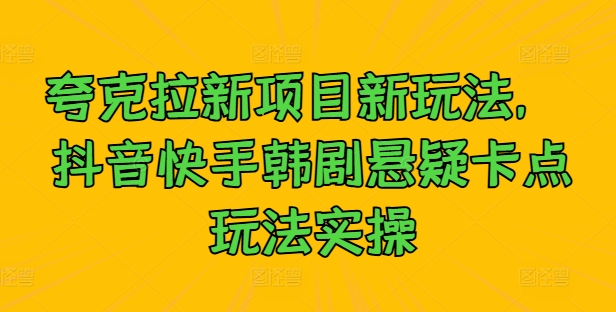 夸克拉新项目新玩法， 抖音快手韩剧悬疑卡点玩法实操-秀人资源网