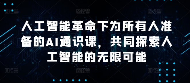 人工智能革命下为所有人准备的AI通识课，共同探索人工智能的无限可能-秀人资源网