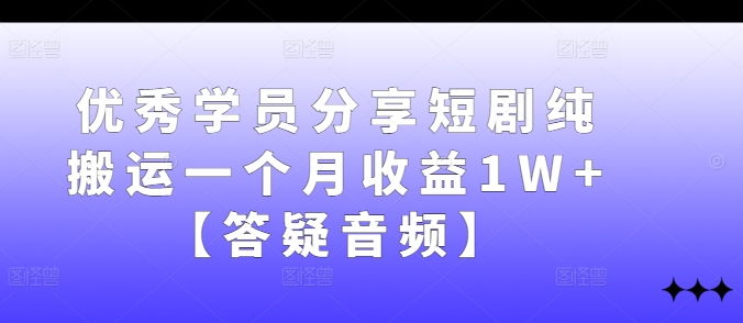 优秀学员分享短剧纯搬运一个月收益1W+【答疑音频】-秀人资源网