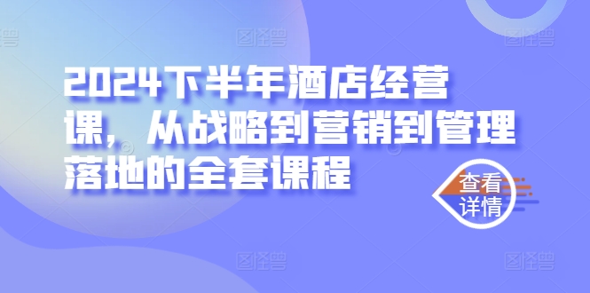 2024下半年酒店经营课，从战略到营销到管理落地的全套课程-秀人资源网