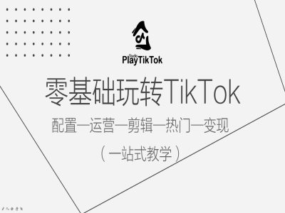 零基础玩转TikTok，配置一运营一剪辑一热门一变现，一站式教学-秀人资源网