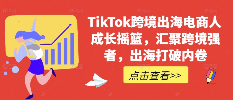TikTok跨境出海电商人成长摇篮，汇聚跨境强者，出海打破内卷-秀人资源网