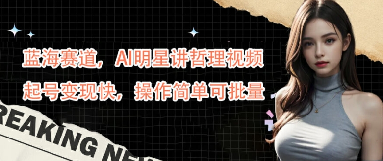 蓝海赛道，AI明星讲哲理视频，起号变现快，操作简单可批量【揭秘】-秀人资源网
