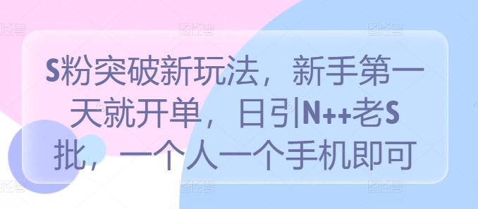 S粉突破新玩法，新手第一天就开单，日引N++老S批，一个人一个手机即可【揭秘】-秀人资源网