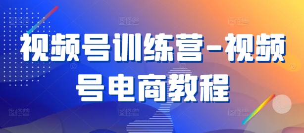 视频号训练营-视频号电商教程-秀人资源网