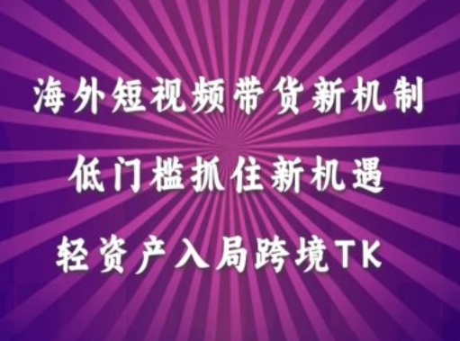 海外短视频Tiktok带货新机制，低门槛抓住新机遇，轻资产入局跨境TK-秀人资源网