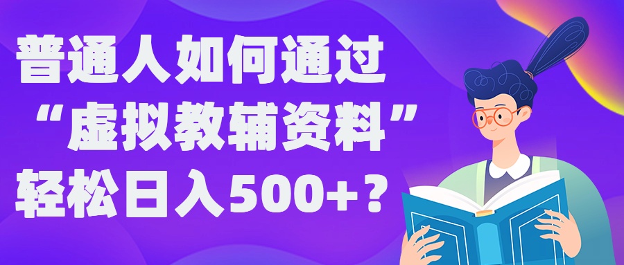 普通人如何通过“虚拟教辅”资料轻松日入500+?揭秘稳定玩法-秀人资源网