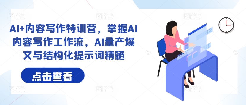 AI+内容写作特训营，掌握AI内容写作工作流，AI量产爆文与结构化提示词精髓-秀人资源网