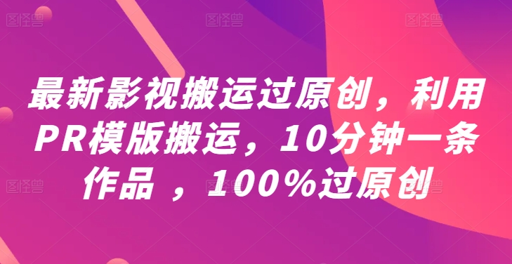 最新影视搬运过原创，利用PR模版搬运，10分钟一条作品 ，100%过原创【教程+PR模板】-秀人资源网